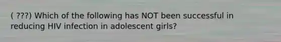 ( ???) Which of the following has NOT been successful in reducing HIV infection in adolescent girls?