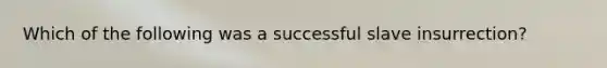 Which of the following was a successful slave insurrection?