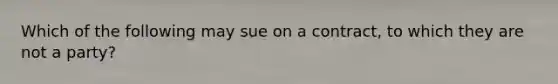 Which of the following may sue on a contract, to which they are not a party?