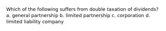 Which of the following suffers from double taxation of dividends? a. general partnership b. limited partnership c. corporation d. limited liability company