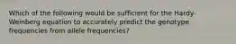 Which of the following would be sufficient for the Hardy-Weinberg equation to accurately predict the genotype frequencies from allele frequencies?