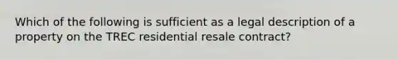 Which of the following is sufficient as a legal description of a property on the TREC residential resale contract?