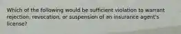 Which of the following would be sufficient violation to warrant rejection, revocation, or suspension of an insurance agent's license?