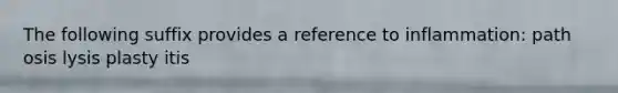 The following suffix provides a reference to inflammation: path osis lysis plasty itis
