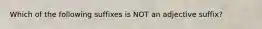 Which of the following suffixes is NOT an adjective suffix?