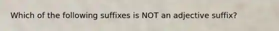 Which of the following suffixes is NOT an adjective suffix?