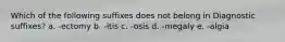 Which of the following suffixes does not belong in Diagnostic suffixes? a. -ectomy b. -itis c. -osis d. -megaly e. -algia