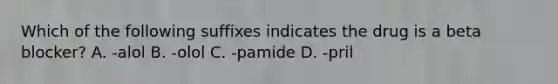 Which of the following suffixes indicates the drug is a beta blocker? A. -alol B. -olol C. -pamide D. -pril