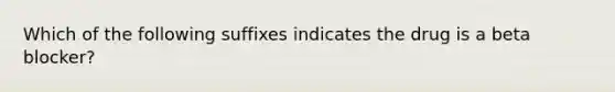 Which of the following suffixes indicates the drug is a beta blocker?