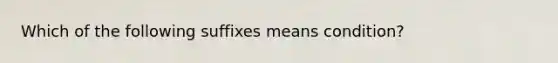 Which of the following suffixes means condition?