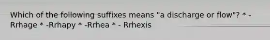 Which of the following suffixes means "a discharge or flow"? * -Rrhage * -Rrhapy * -Rrhea * - Rrhexis