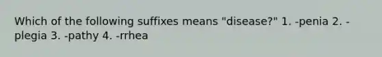 Which of the following suffixes means "disease?" 1. -penia 2. -plegia 3. -pathy 4. -rrhea