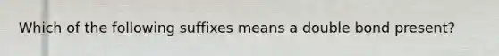 Which of the following suffixes means a double bond present?