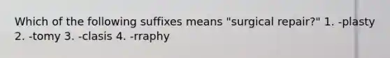 Which of the following suffixes means "surgical repair?" 1. -plasty 2. -tomy 3. -clasis 4. -rraphy