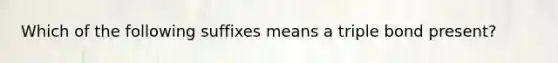 Which of the following suffixes means a triple bond present?