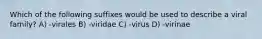 Which of the following suffixes would be used to describe a viral family? A) -virales B) -viridae C) -virus D) -virinae