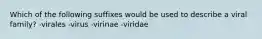 Which of the following suffixes would be used to describe a viral family? -virales -virus -virinae -viridae