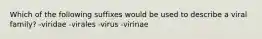 Which of the following suffixes would be used to describe a viral family? -viridae -virales -virus -virinae