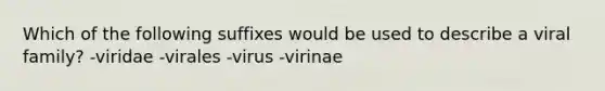 Which of the following suffixes would be used to describe a viral family? -viridae -virales -virus -virinae