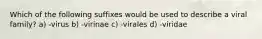 Which of the following suffixes would be used to describe a viral family? a) -virus b) -virinae c) -virales d) -viridae