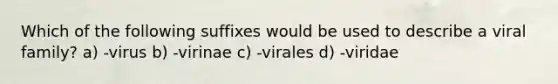 Which of the following suffixes would be used to describe a viral family? a) -virus b) -virinae c) -virales d) -viridae