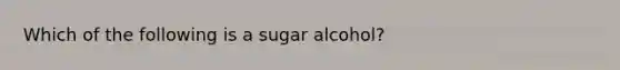 Which of the following is a sugar alcohol?