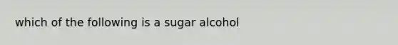 which of the following is a sugar alcohol