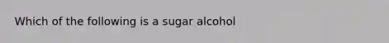 Which of the following is a sugar alcohol