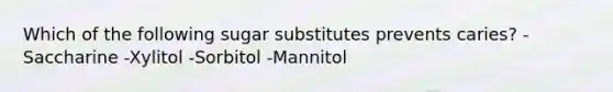 Which of the following sugar substitutes prevents caries? -Saccharine -Xylitol -Sorbitol -Mannitol