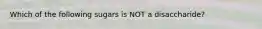 Which of the following sugars is NOT a disaccharide?