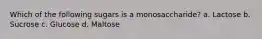 Which of the following sugars is a monosaccharide? a. Lactose b. Sucrose c. Glucose d. Maltose
