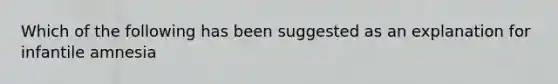 Which of the following has been suggested as an explanation for infantile amnesia