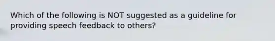 Which of the following is NOT suggested as a guideline for providing speech feedback to others?