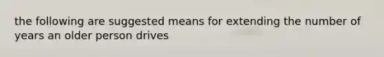 the following are suggested means for extending the number of years an older person drives