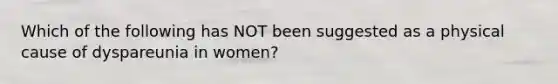 Which of the following has NOT been suggested as a physical cause of dyspareunia in women?