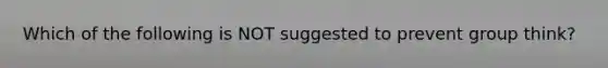 Which of the following is NOT suggested to prevent group think?