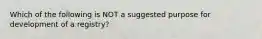 Which of the following is NOT a suggested purpose for development of a registry?