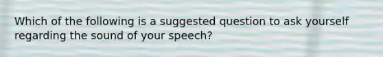 Which of the following is a suggested question to ask yourself regarding the sound of your speech?