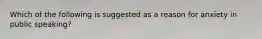 Which of the following is suggested as a reason for anxiety in public speaking?