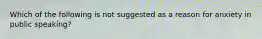 Which of the following is not suggested as a reason for anxiety in public speaking?