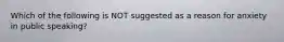 Which of the following is NOT suggested as a reason for anxiety in public speaking?