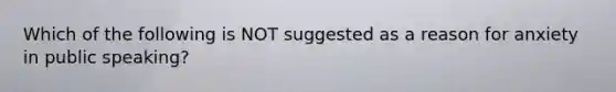 Which of the following is NOT suggested as a reason for anxiety in public speaking?