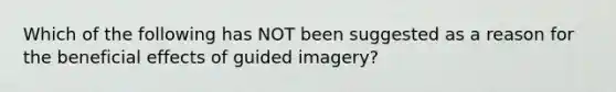 Which of the following has NOT been suggested as a reason for the beneficial effects of guided imagery?