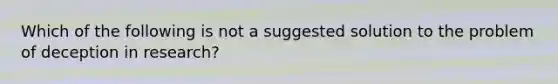 Which of the following is not a suggested solution to the problem of deception in research?