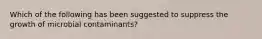 Which of the following has been suggested to suppress the growth of microbial contaminants?