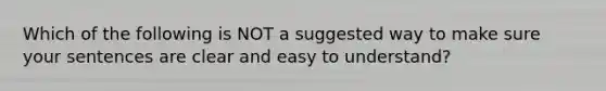 Which of the following is NOT a suggested way to make sure your sentences are clear and easy to understand?