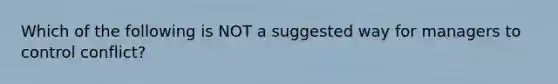 Which of the following is NOT a suggested way for managers to control conflict?