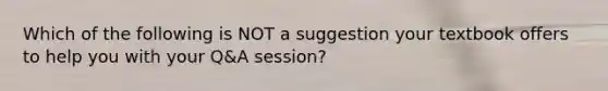 Which of the following is NOT a suggestion your textbook offers to help you with your Q&A session?