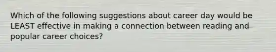 Which of the following suggestions about career day would be LEAST effective in making a connection between reading and popular career choices?