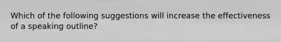 Which of the following suggestions will increase the effectiveness of a speaking outline?